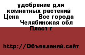 удобрение для комнатных растений › Цена ­ 150 - Все города  »    . Челябинская обл.,Пласт г.